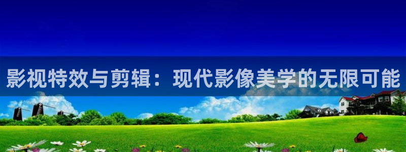橘子影視免費(fèi)下載：影視特效與剪輯：現(xiàn)代影像美學(xué)的無(wú)限可能